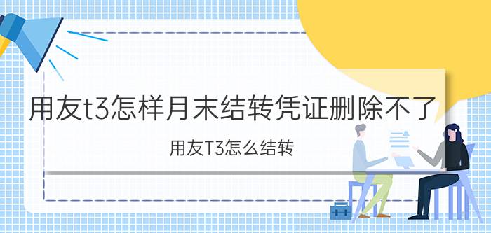 用友t3怎样月末结转凭证删除不了 用友T3怎么结转？